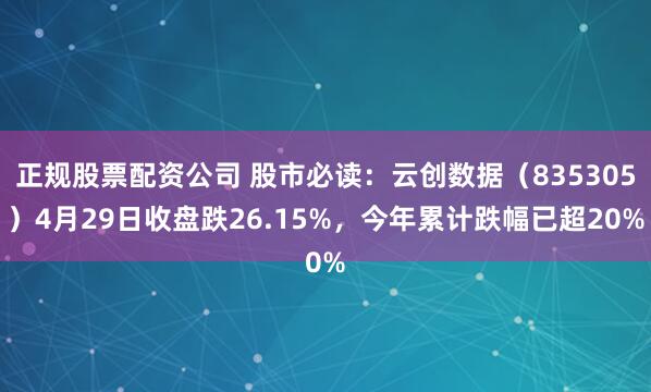 正规股票配资公司 股市必读：云创数据（835305）4月29日收盘跌26.15%，今年累计跌幅已超20%