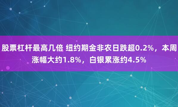 股票杠杆最高几倍 纽约期金非农日跌超0.2%，本周涨幅大约1.8%，白银累涨约4.5%