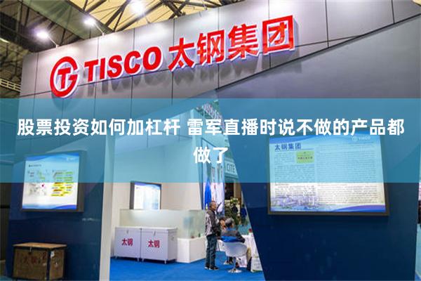 股票投资如何加杠杆 雷军直播时说不做的产品都做了