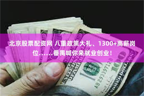 北京股票配资网 八重政策大礼、1300+高薪岗位……番禺喊你来就业创业！
