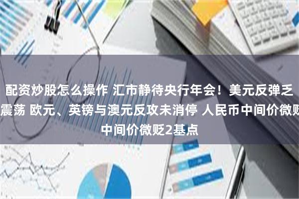 配资炒股怎么操作 汇市静待央行年会！美元反弹乏力持平震荡 欧元、英镑与澳元反攻未消停 人民币中间价微贬2基点