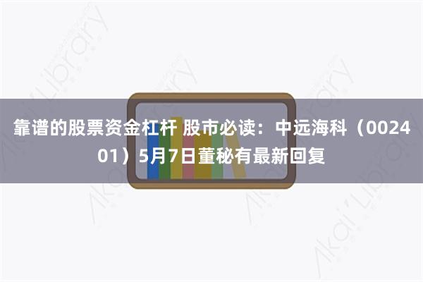 靠谱的股票资金杠杆 股市必读：中远海科（002401）5月7日董秘有最新回复