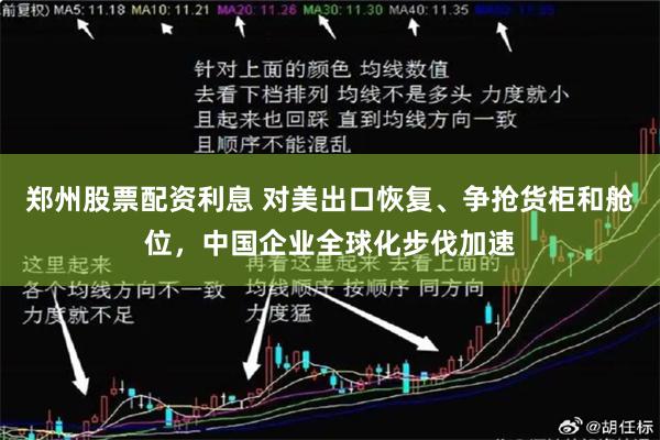 郑州股票配资利息 对美出口恢复、争抢货柜和舱位，中国企业全球化步伐加速