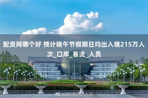 配资网哪个好 预计端午节假期日均出入境215万人次_口岸_客流_人员