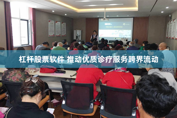 杠杆股票软件 推动优质诊疗服务跨界流动