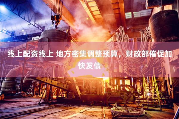 线上配资线上 地方密集调整预算，财政部催促加快发债
