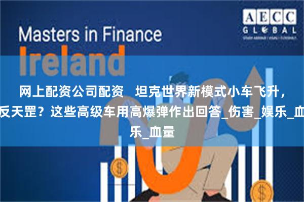 网上配资公司配资   坦克世界新模式小车飞升，倒反天罡？这些高级车用高爆弹作出回答_伤害_娱乐_血量