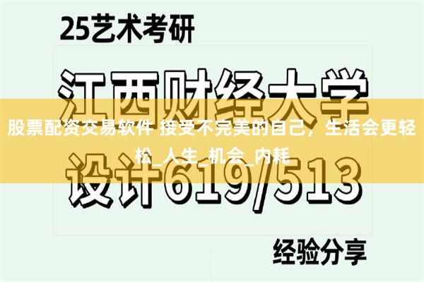 股票配资交易软件 接受不完美的自己，生活会更轻松_人生_机会_内耗