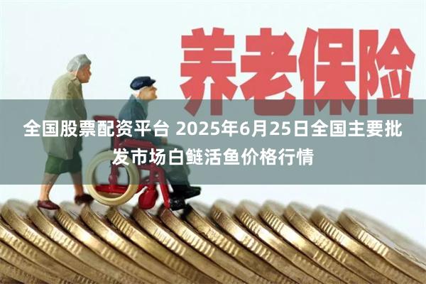 全国股票配资平台 2025年6月25日全国主要批发市场白鲢活鱼价格行情