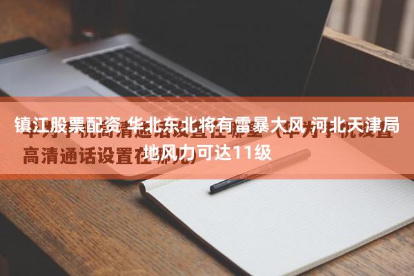 镇江股票配资 华北东北将有雷暴大风 河北天津局地风力可达11级