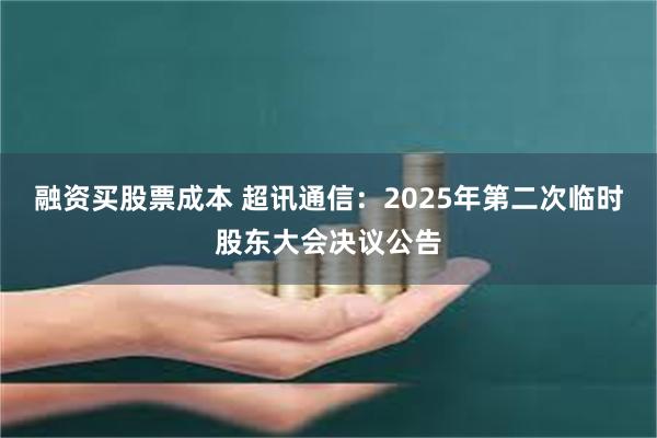 融资买股票成本 超讯通信：2025年第二次临时股东大会决议公告