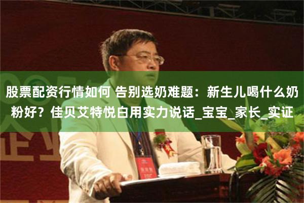 股票配资行情如何 告别选奶难题：新生儿喝什么奶粉好？佳贝艾特悦白用实力说话_宝宝_家长_实证