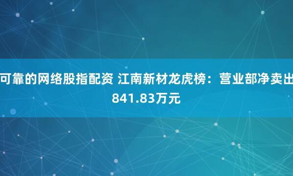 可靠的网络股指配资 江南新材龙虎榜：营业部净卖出841.83万元