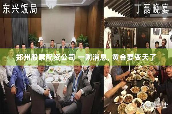 郑州股票配资公司 一则消息, 黄金要变天了