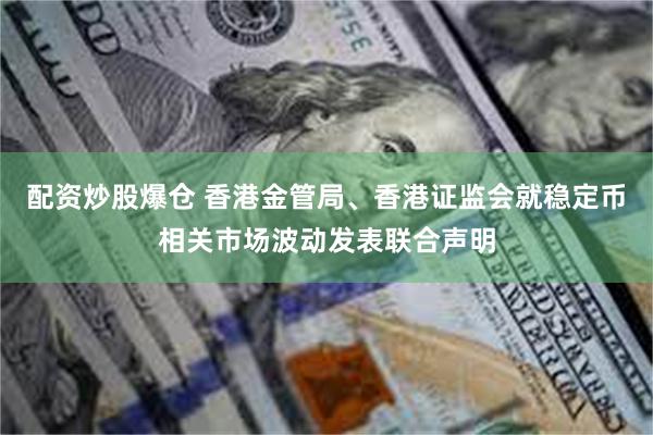 配资炒股爆仓 香港金管局、香港证监会就稳定币相关市场波动发表联合声明