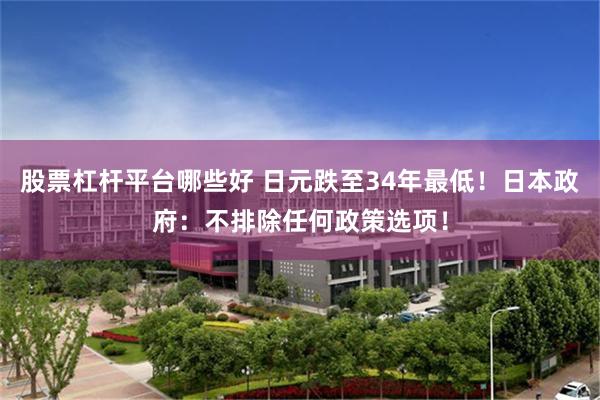 股票杠杆平台哪些好 日元跌至34年最低！日本政府：不排除任何政策选项！